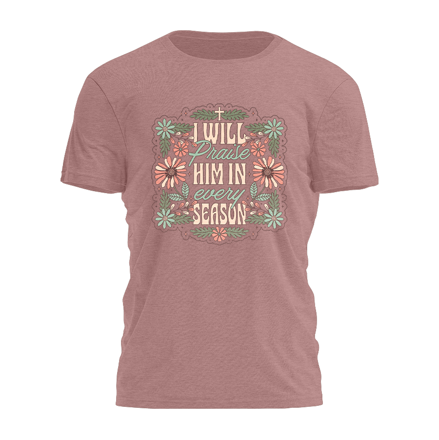 I Will Praise Him in Every Season Tee - 3688