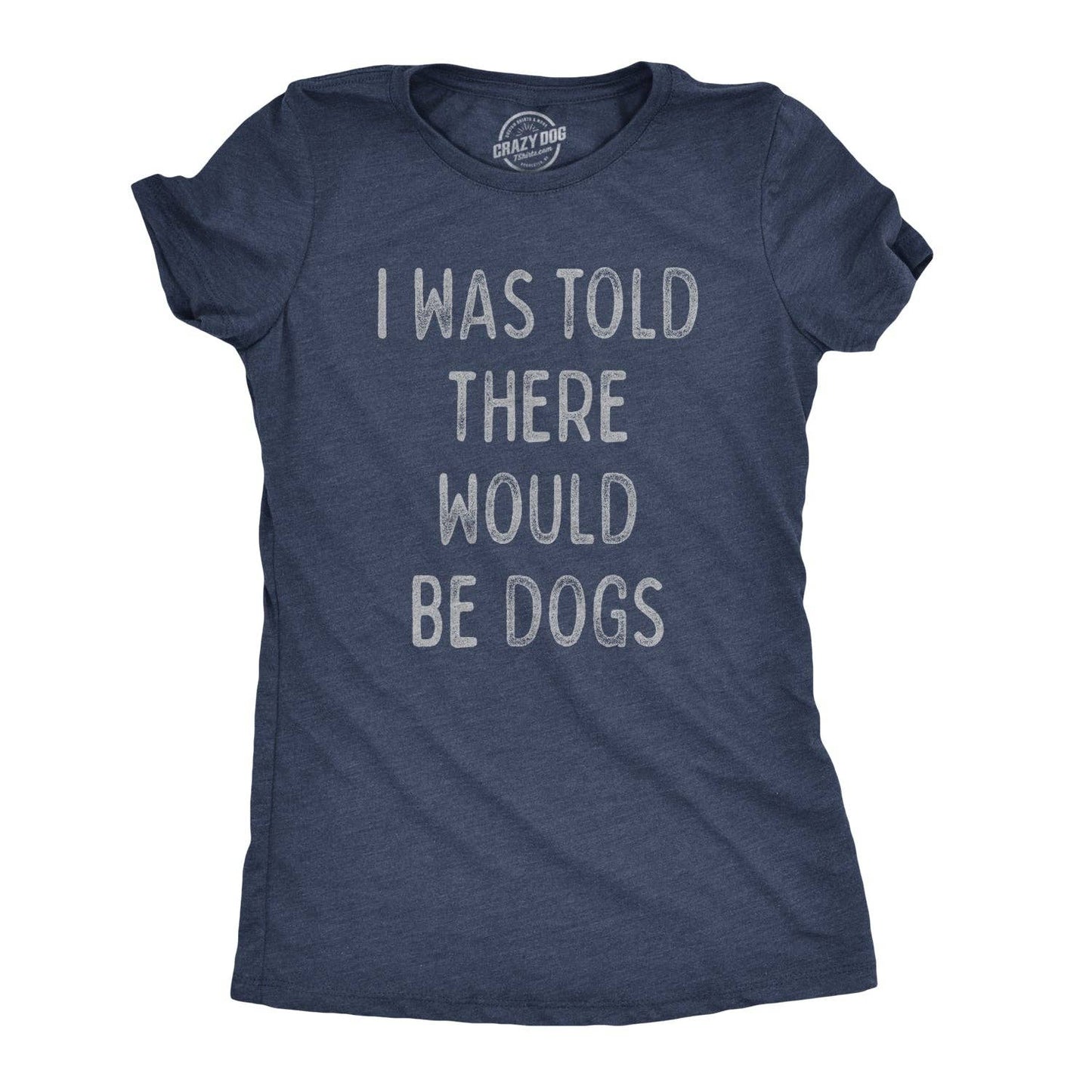 I Was Told There Would Be Dogs Women's Tshirt Dog Graphic