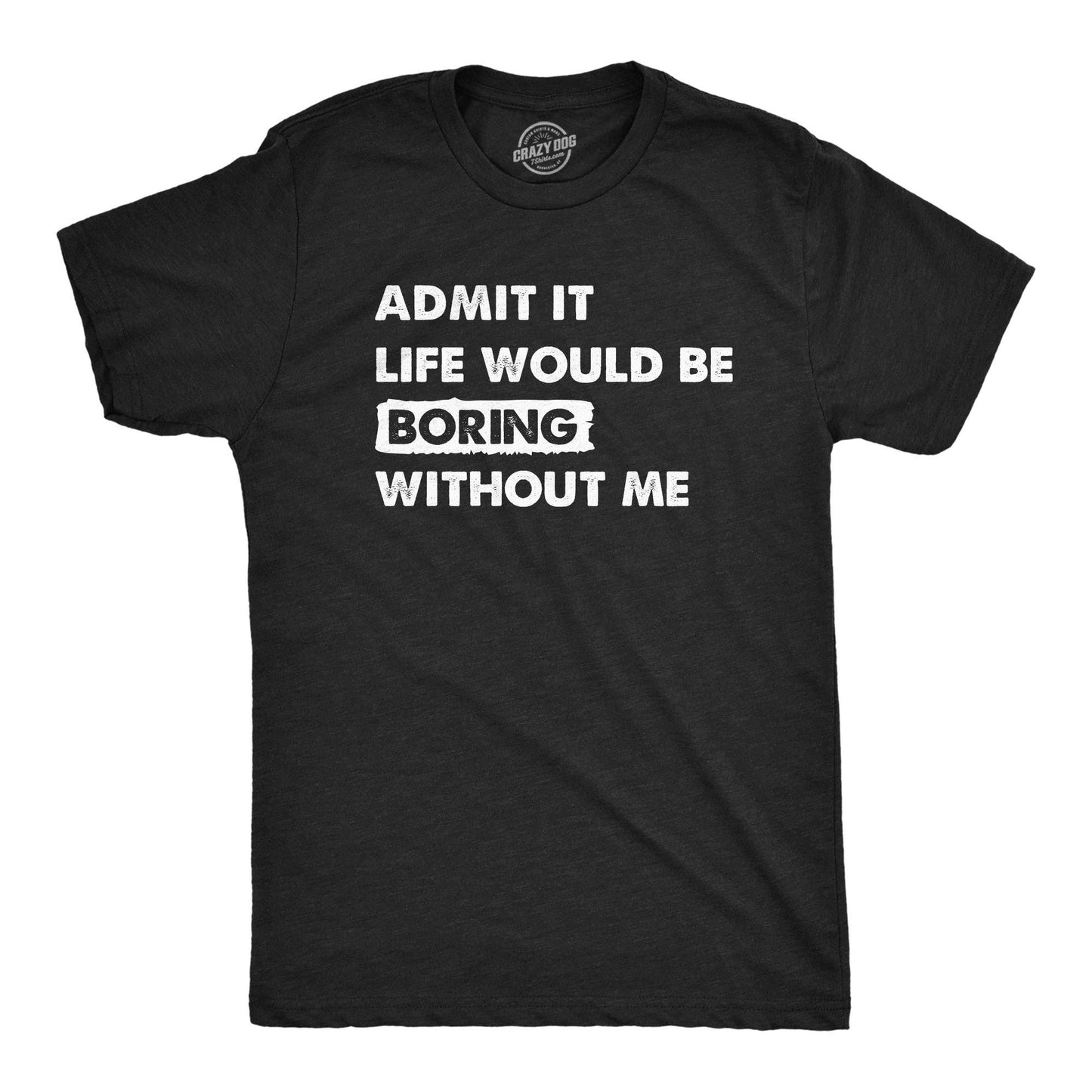 Admit It Life Would Be Boring Without Me Men's Tshirt