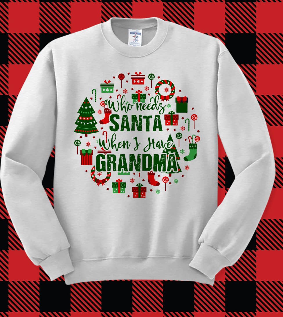 Who Needs Santa When I Have Grandma - Christmas Sweatshirt
