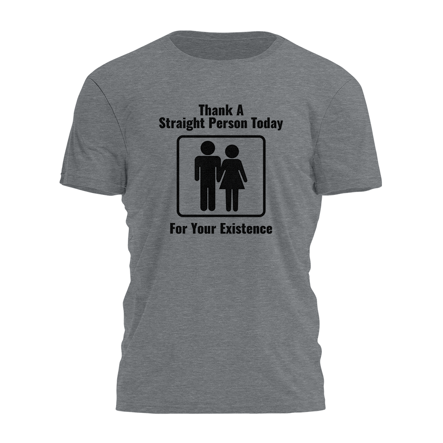 Thank A Straight Person Today For Your Existence Tee - 3705