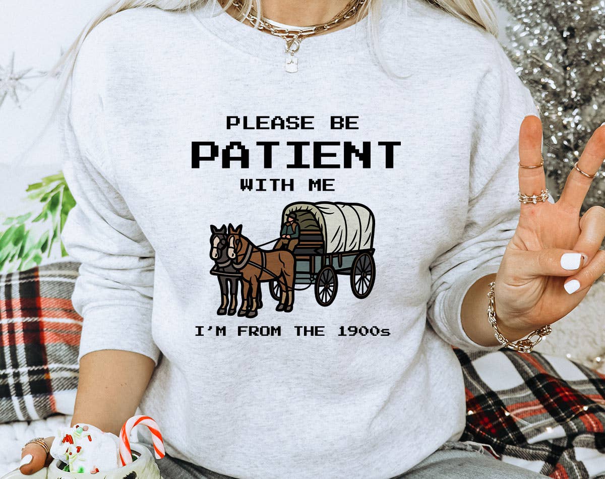 Please Be Patient, I'm from the 1900's - Funny Sweatshirt