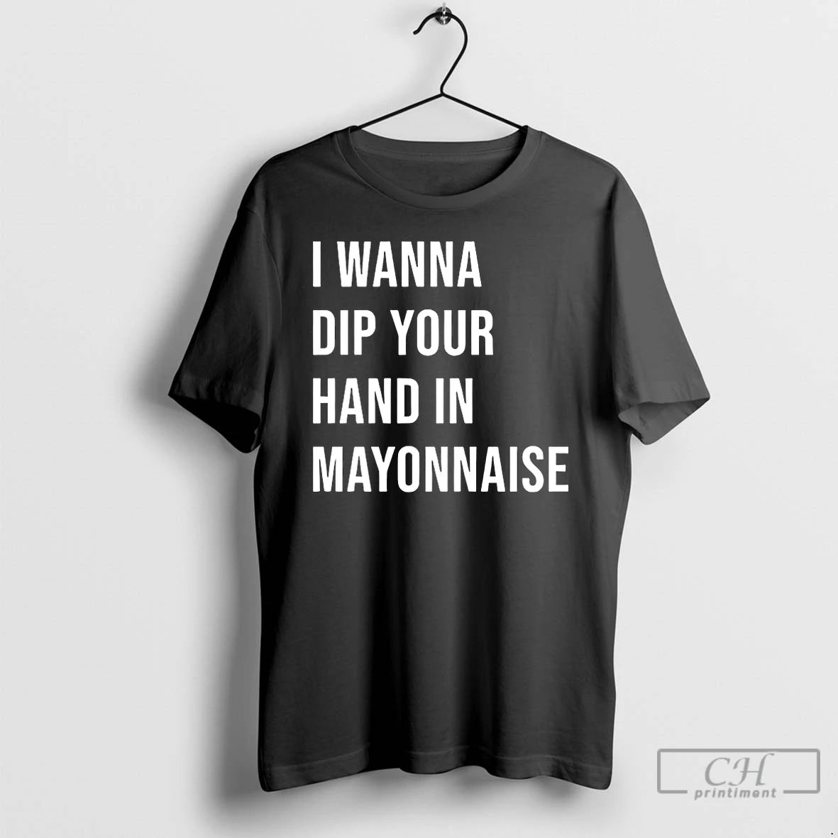 Classic I Wanna Dip Your Hand In Mayonnaise