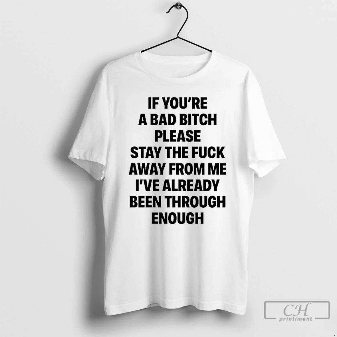 Classic If Youre A Bad Bitch Please Stay The Fuck Away From Me Ive Already