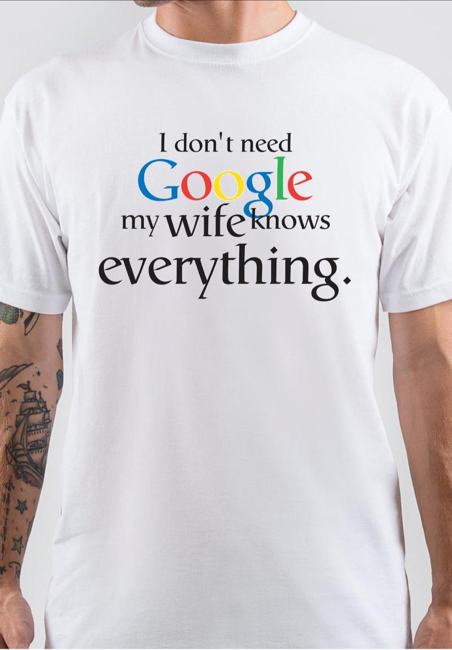 I Dont Need Google My Wife Knows Everything T-Shirt
