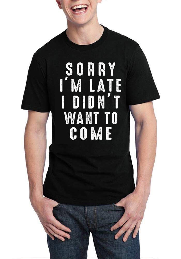 Sorry I’m Late I Didn’t Want To Come Black T-Shirt
