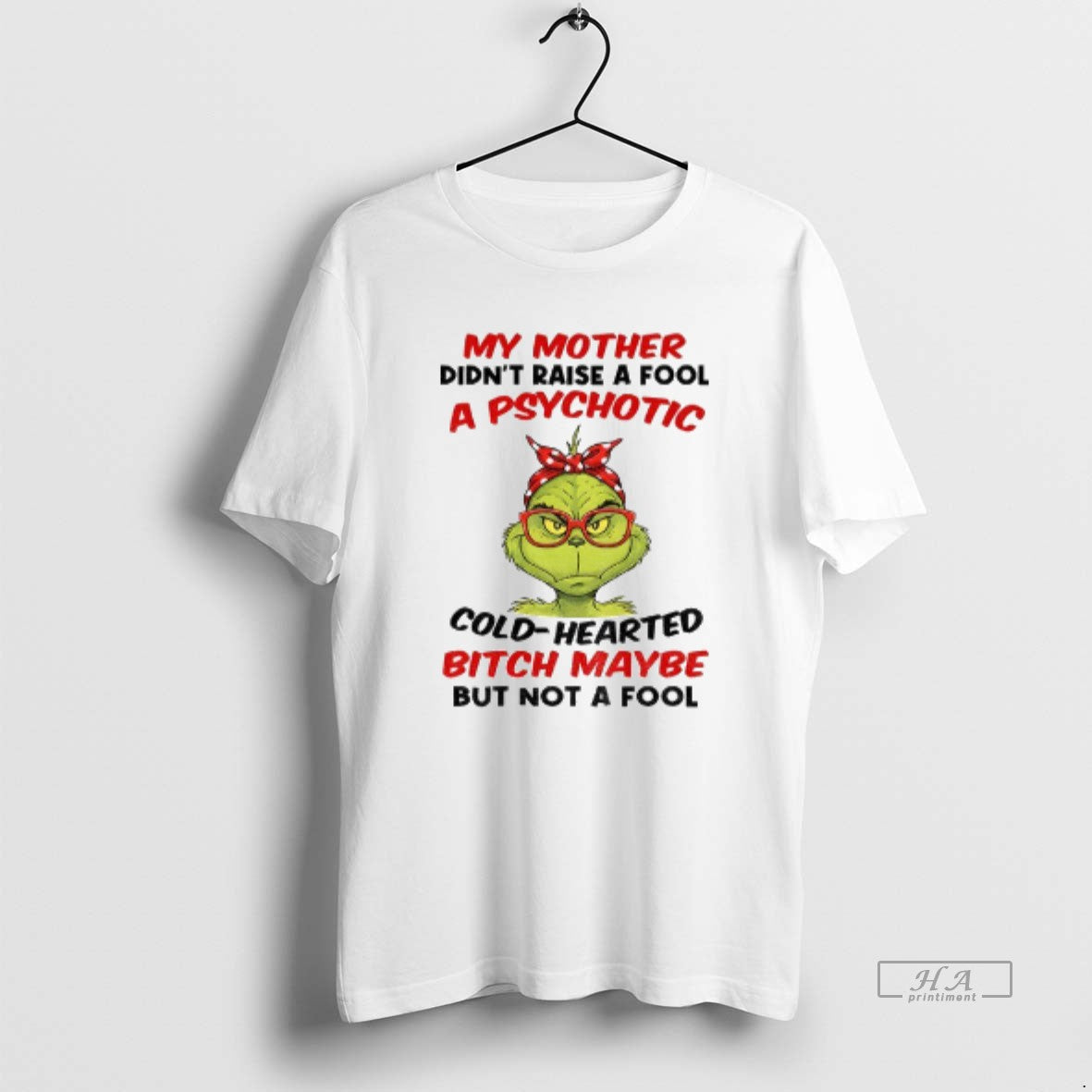Official Grinch My Mother Didnt Raise A Fool A Psychotic Cold Hearted Bitch Maybe But