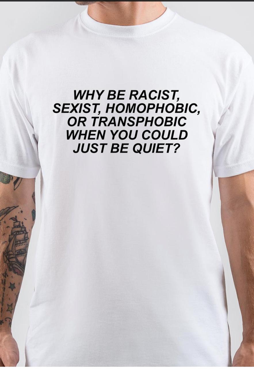 Why Be Racist Sexist Homophobic Or Transphobic White T-Shirt