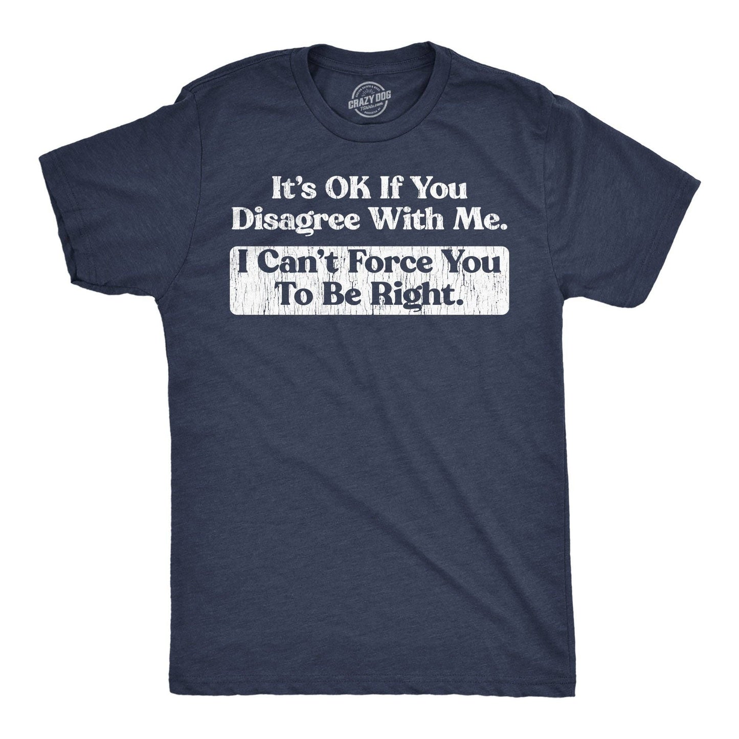 Its Ok If You Disagree with Me I Cant Force You To Be Right Men's T Shirt