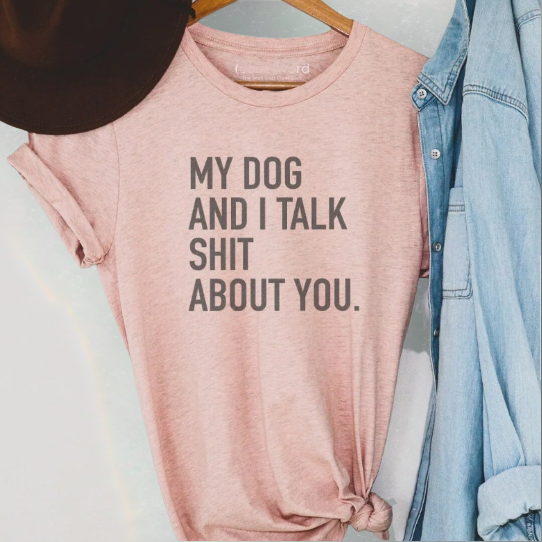 My Dog and I Talk Shit About You T-Shirt Graphic Tee