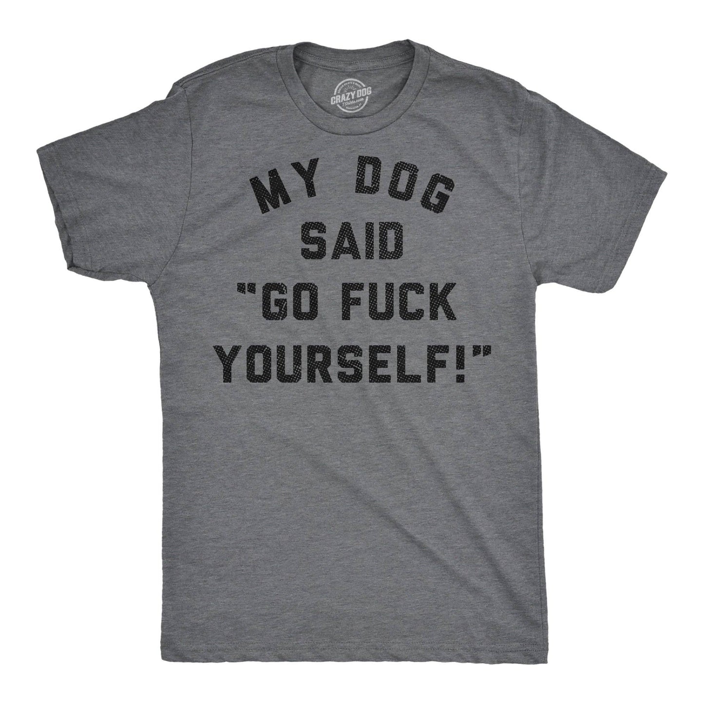 My Dog Said Go Fuck Yourself Men's T Shirt