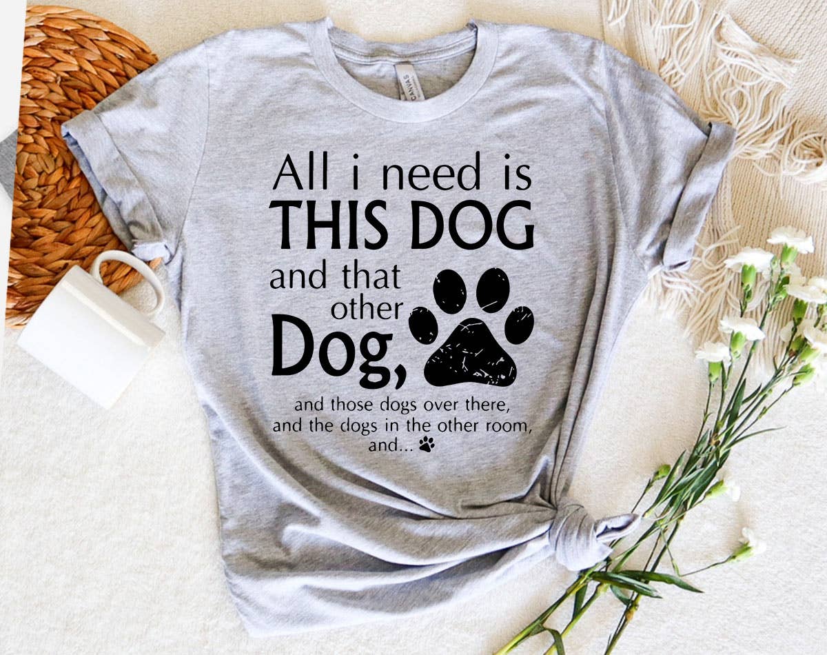 All I Need Is This Dog and That Dog - Funny Dog T-Shirt