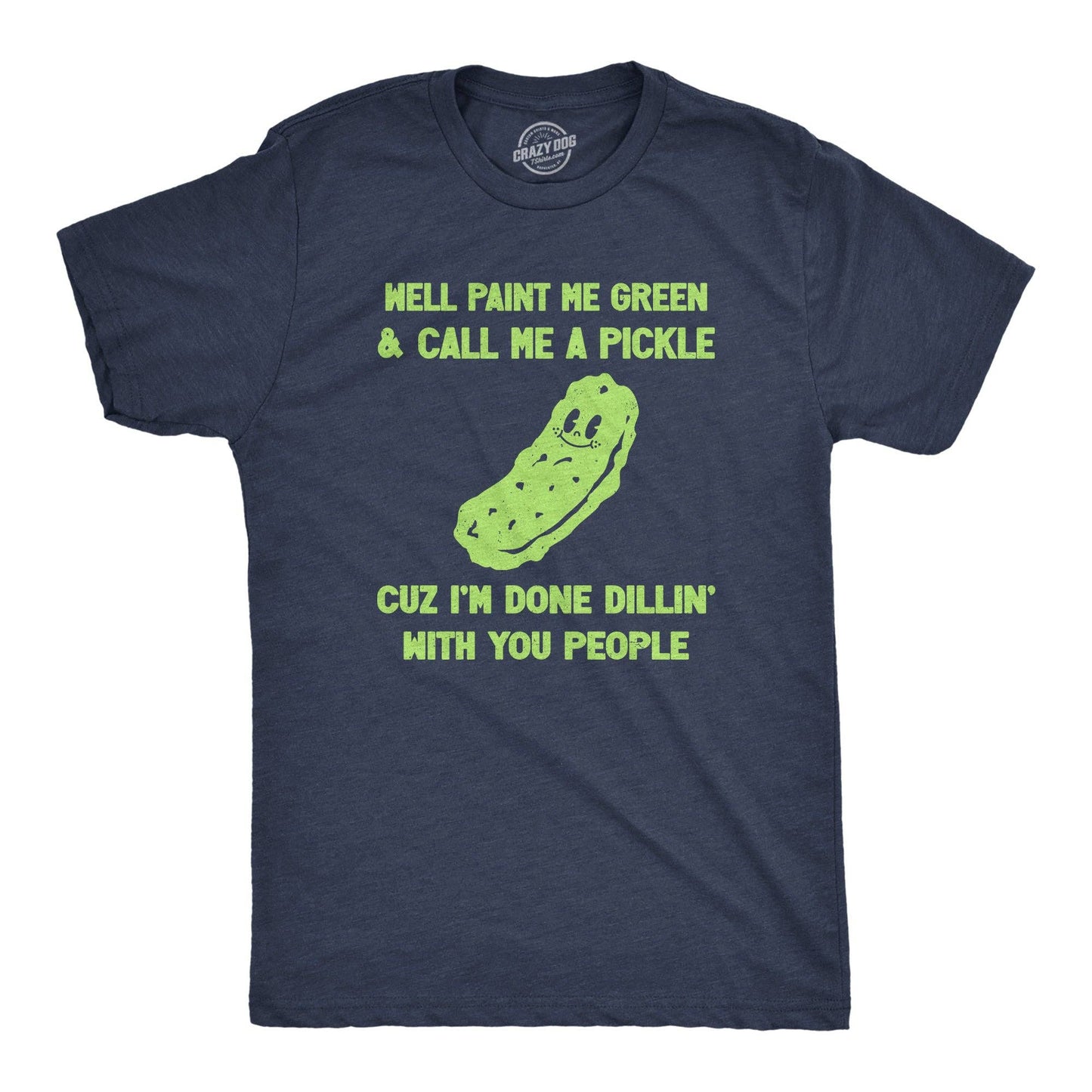 Well Paint Me Green and Call Me A Pickle Cuz Im Done Dillin with You People Men's Tshirt
