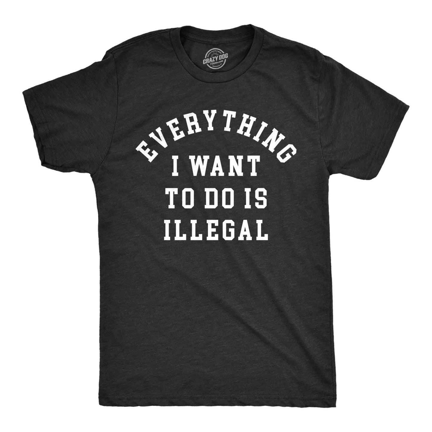 Everything I Want To Do Is Illegal Men's Tshirt Sarcastic