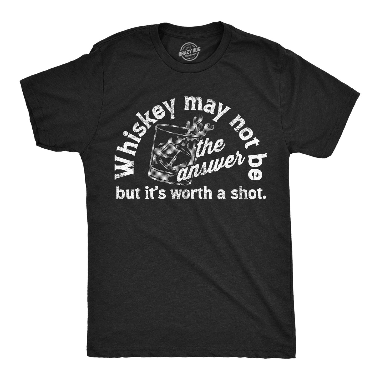 Whiskey May Not Be the Answer But Its Worth A Shot Men's T Shirt