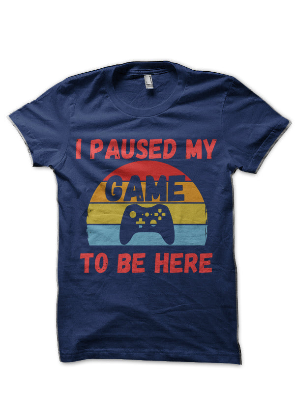 I Paused My Game To Be Here Funny Gamer T-Shirt