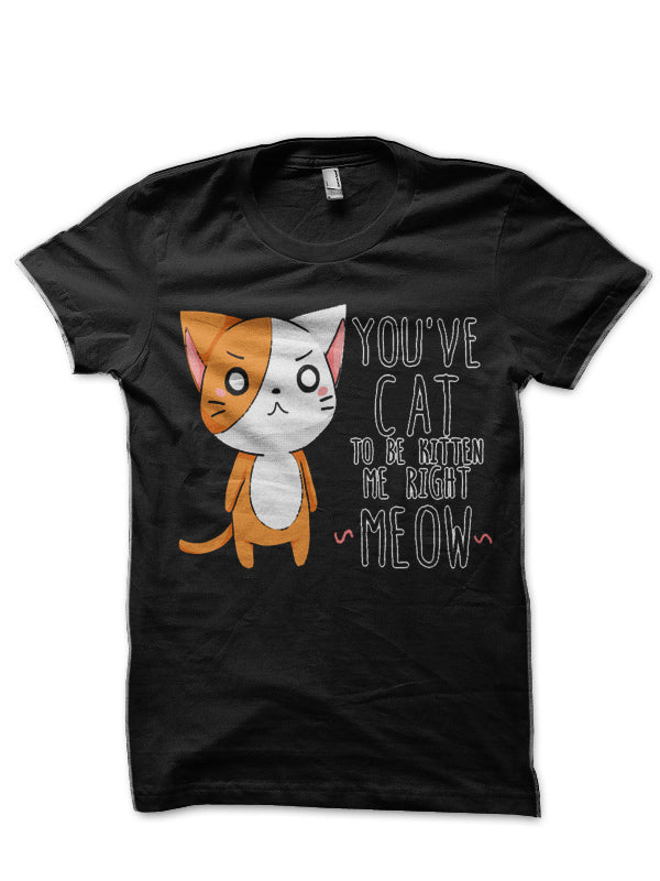 You’ve Cat To Be kitten Me T-Shirt