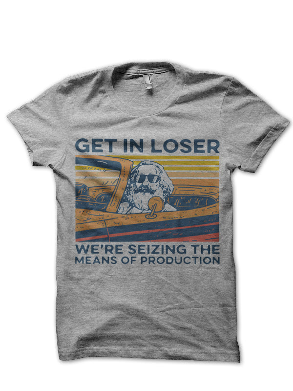 Get In Loser We’re Seizing The Means Of Production T-Shirt