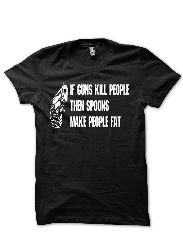 If Guns Kill People Then Spoons Make People Fat Black T-Shirt