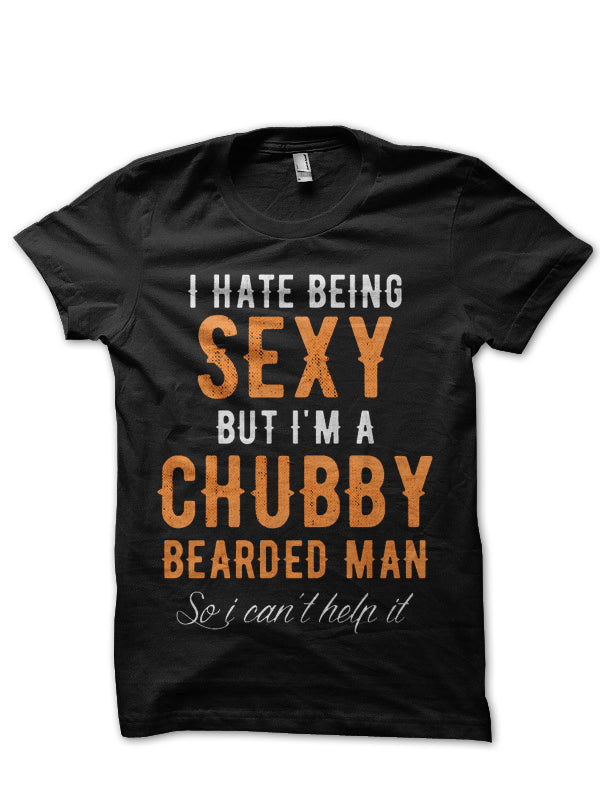 I Hate Being Sexy But I’m A Chubby Bearded Man So I Can’t Help It T-Shirt