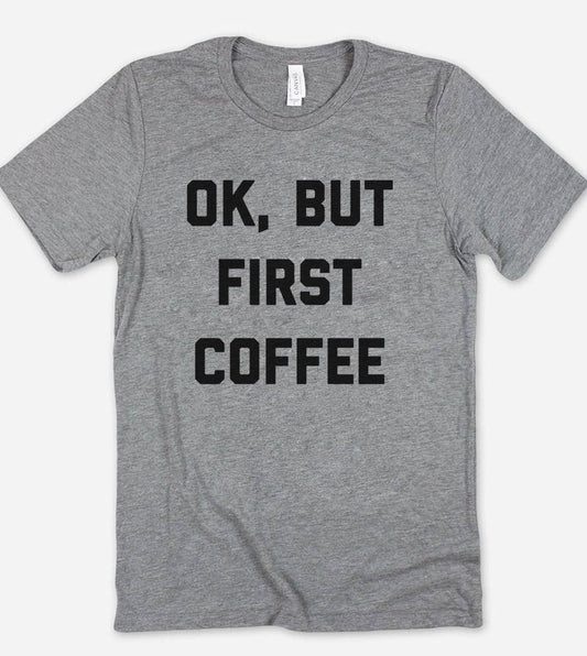 Ok, But First Coffee - Funny Coffee Sassy T-Shirt