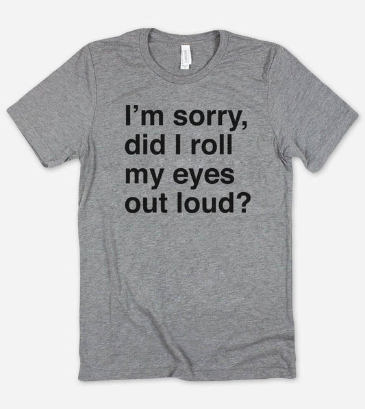 Sorry Did I Roll My Eyes?  - Funny Nerd Sassy Cute T-Shirt