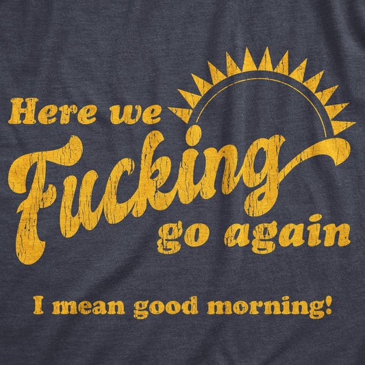 Here We Fucking Go Again I Mean Good Morning Mens Novelty T Shirts Funny Saying Shirt
