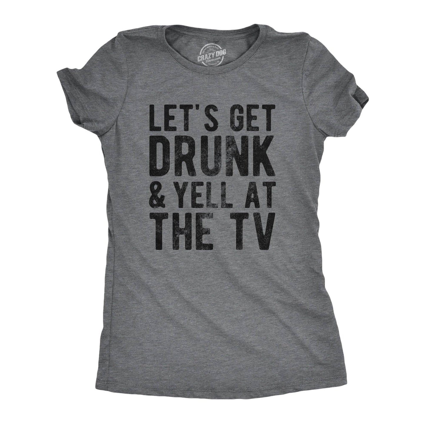 Lets Get Drunk and Yell At the Tv Women's Tshirt Drinking