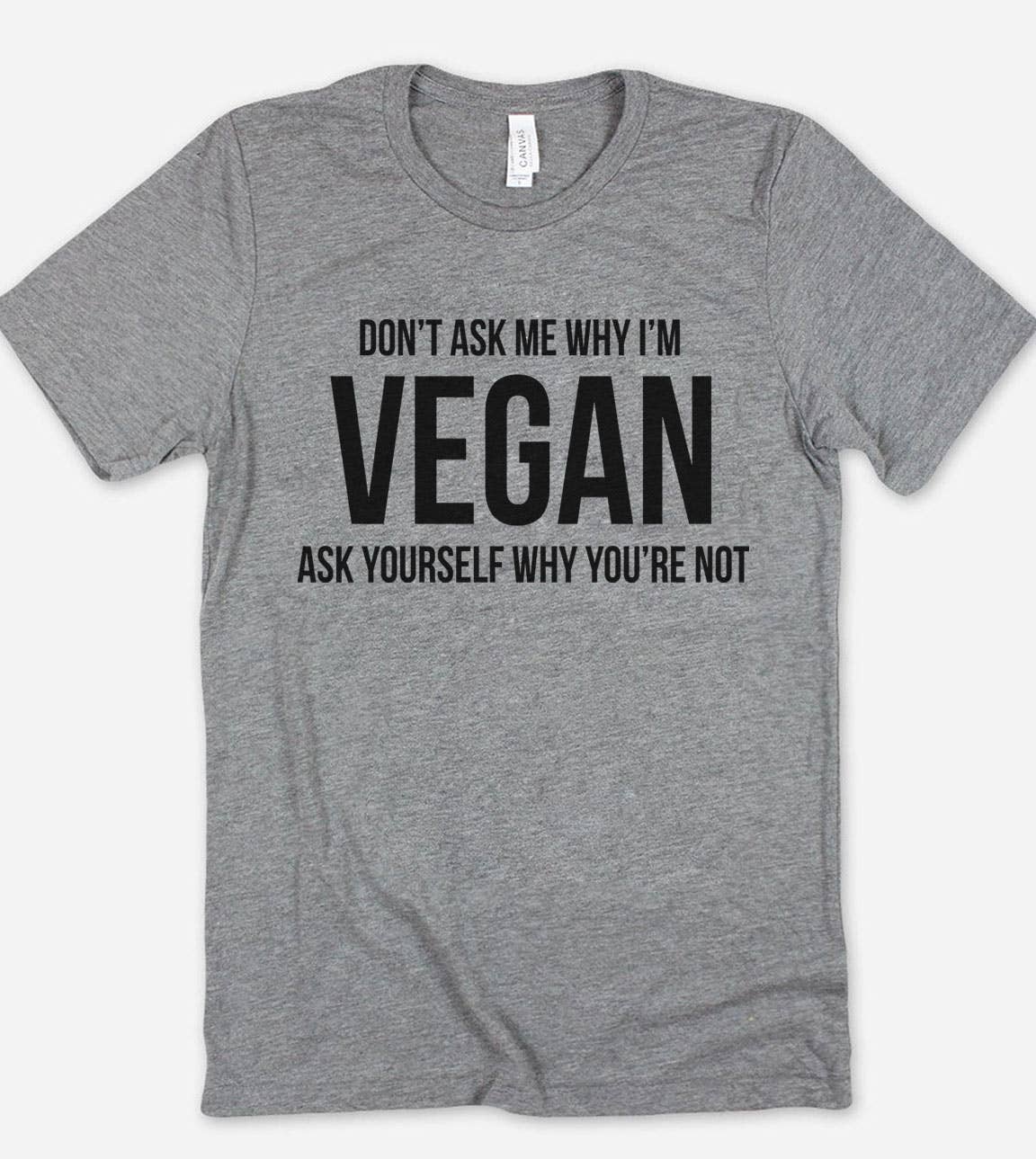 Don't Ask Me Why I'm Vegan - Vegan Sassy Funny  T-Shirt