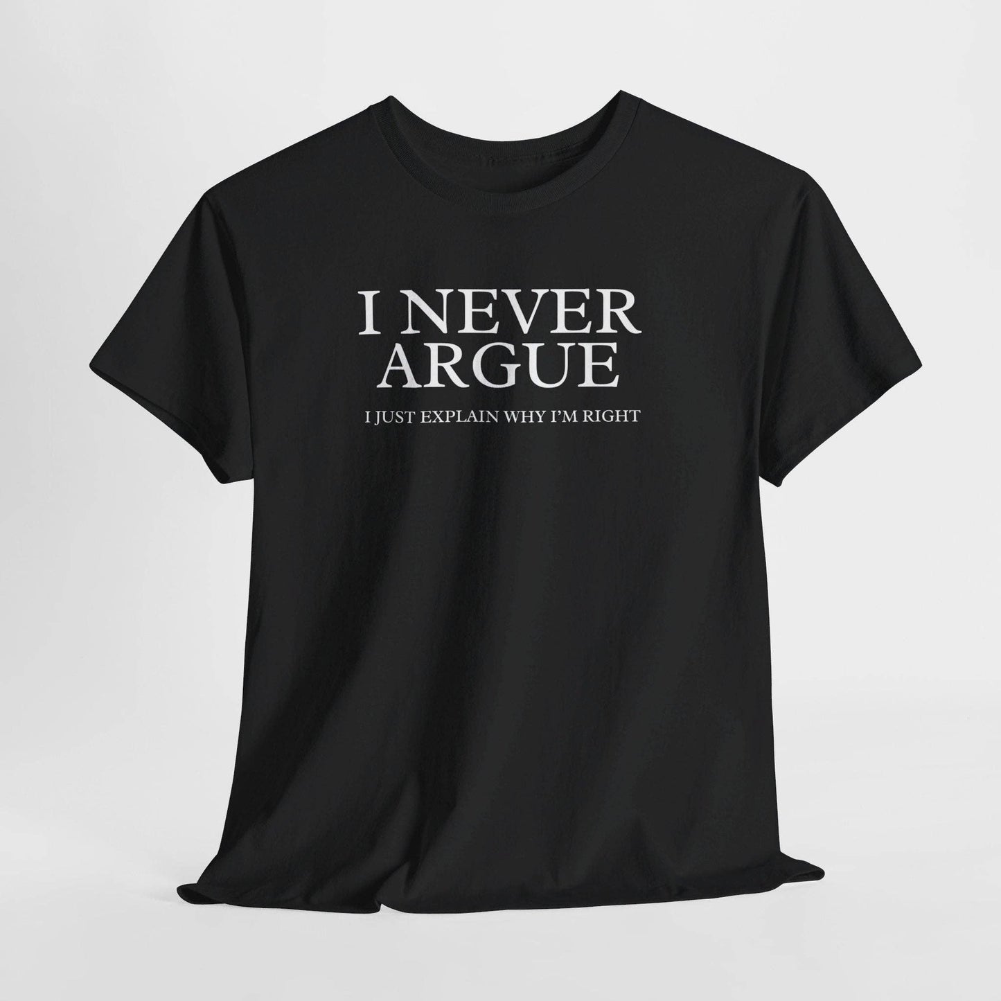 Witty Argument T-Shirt: I Never Argue, I Just Explain Why I'm Right
