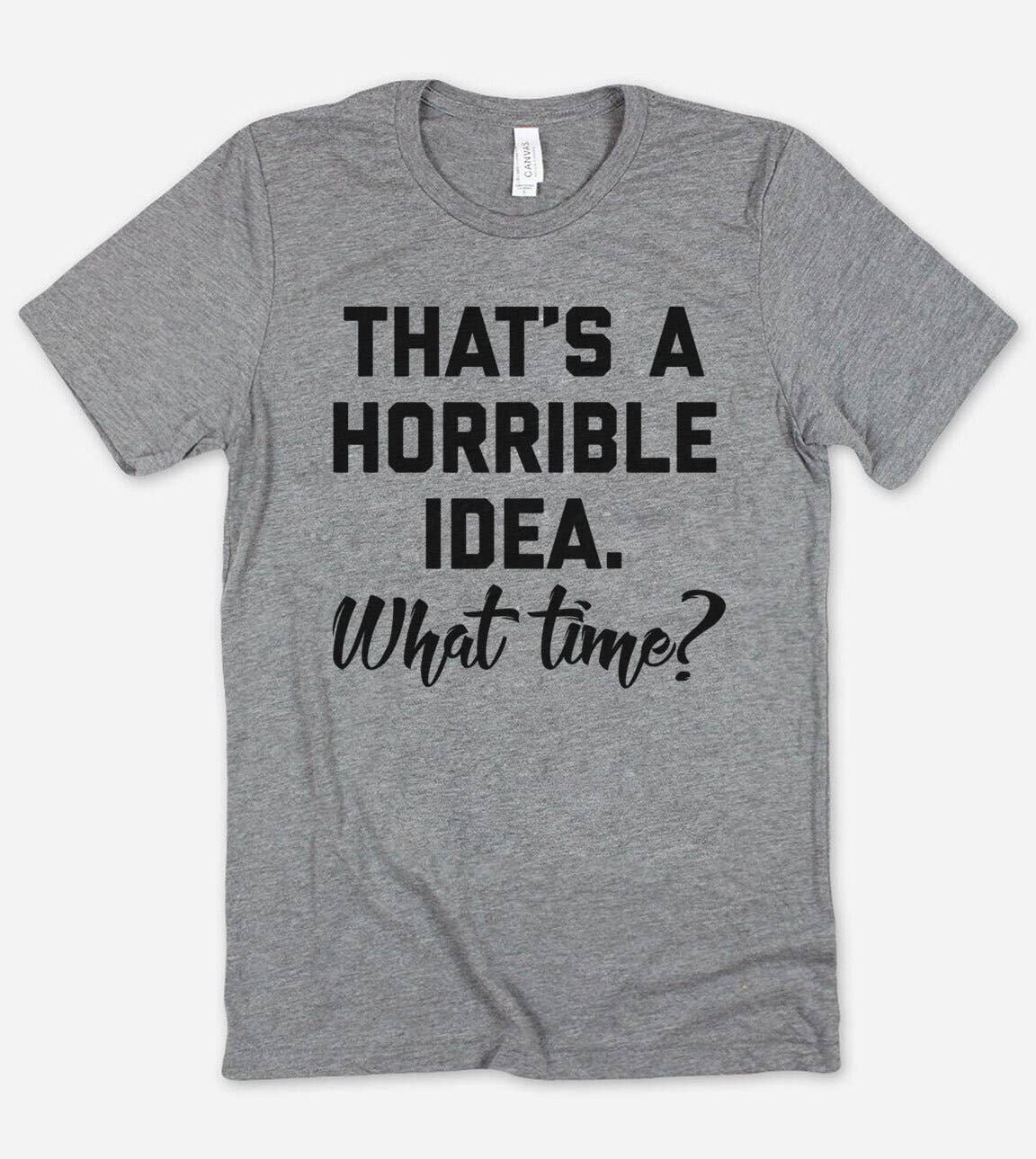That's A Horrible Idea  - Funny Sassy T-Shirt