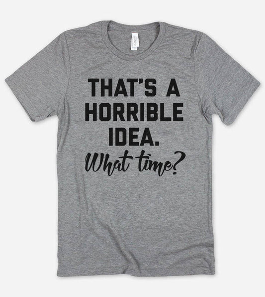 That's A Horrible Idea  - Funny Sassy T-Shirt
