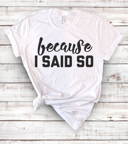 Because I Said So - Funny Silly Gift Fun Sassy Mom T-Shirt