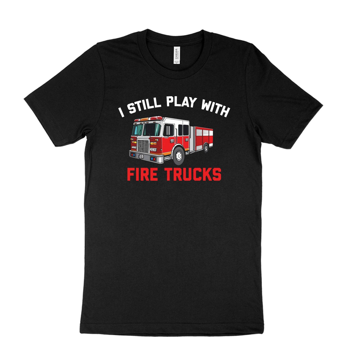 I Still Play with Fire Trucks - Firefighter T-Shirt