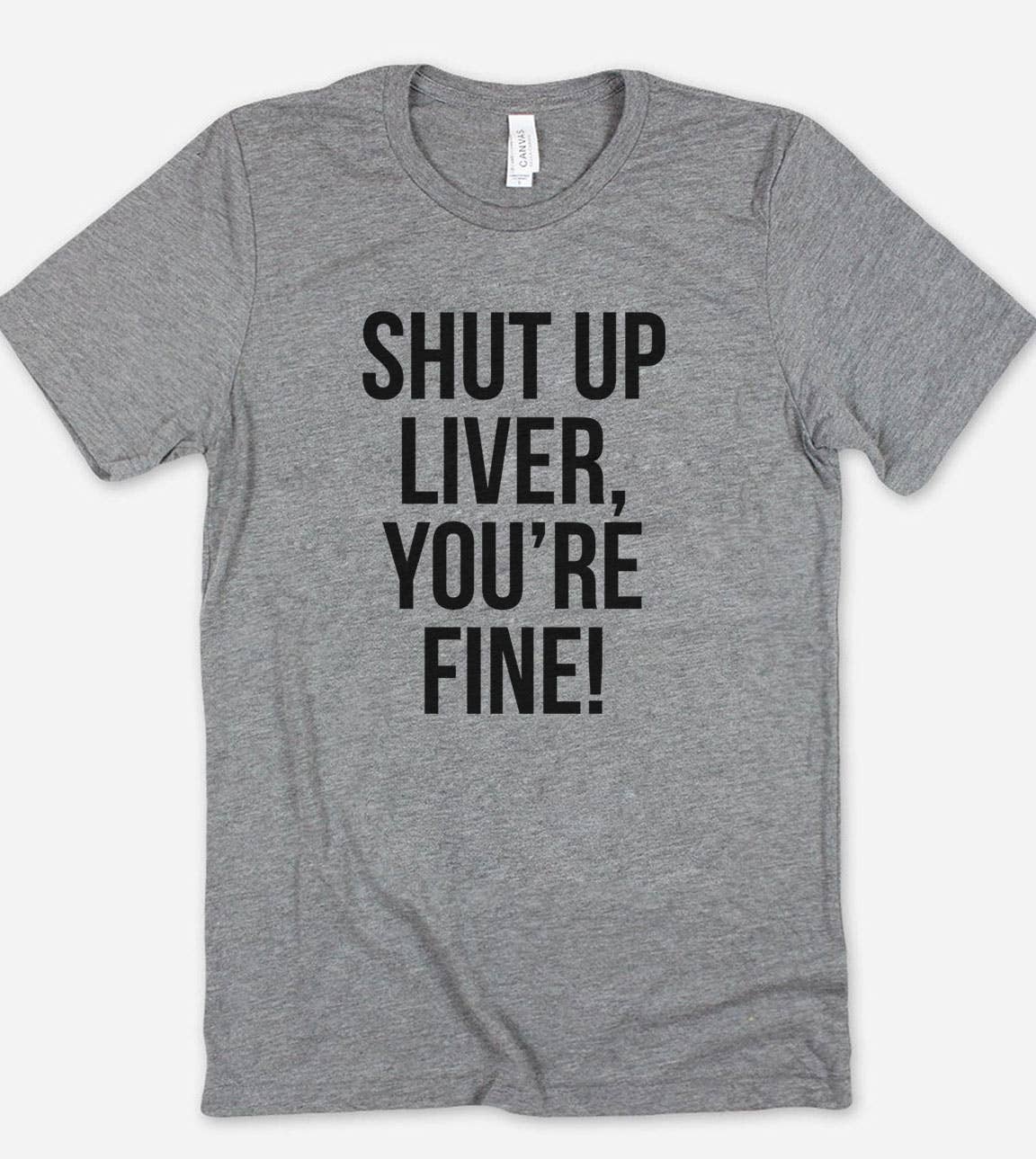 Shut Up Liver, You're Fine! - Funny Alcohol Sassy T-Shirt