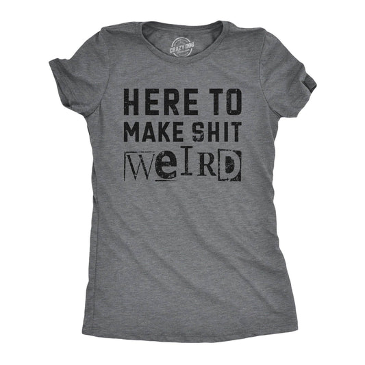Here To Make Shit Weird Women's Tshirt Sarcastic Graphic Tee