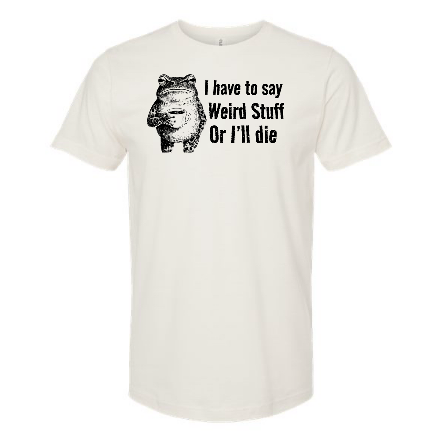 I Have To Say Weird Stuff or I'll Die - T-Shirt