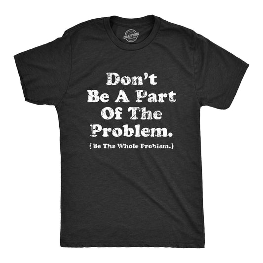 Dont Be A Part of the Problem Be the Whole Problem Men's Tshirt
