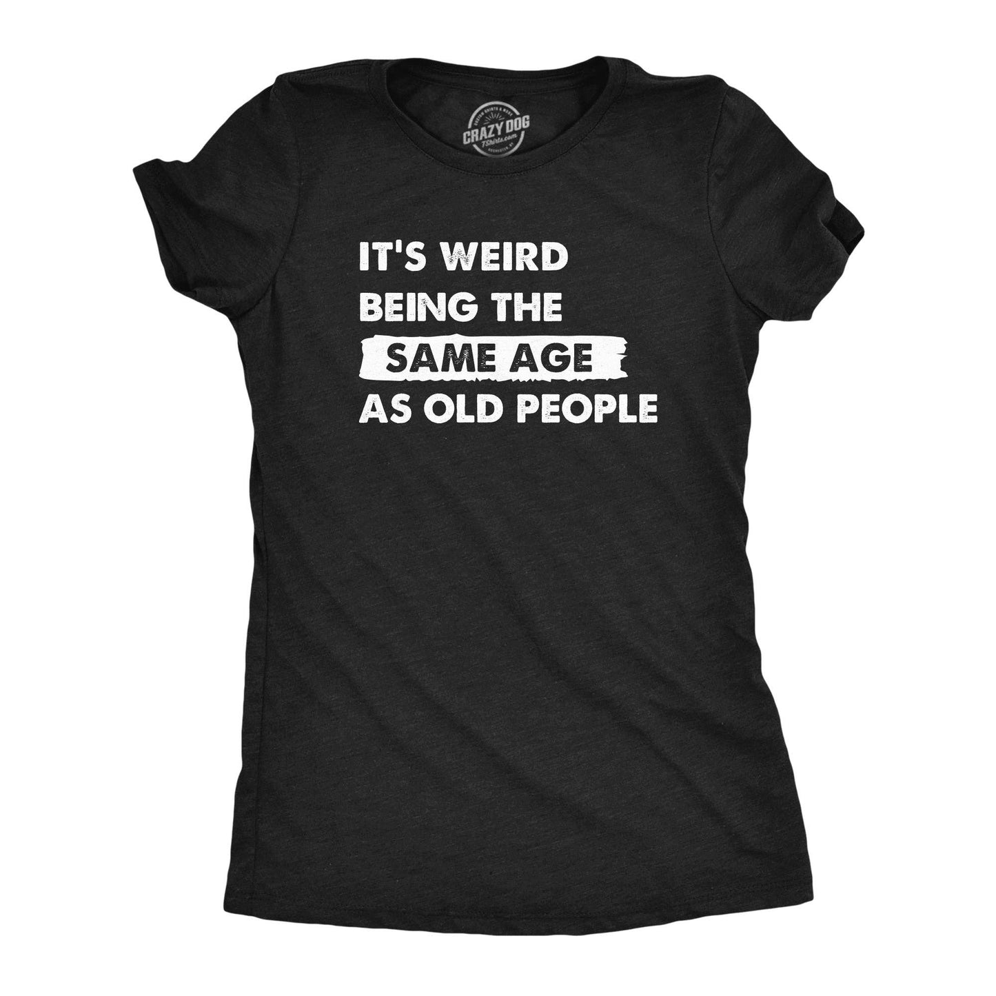 Its Weird Being the Same Age As Old People Women's Tshirt