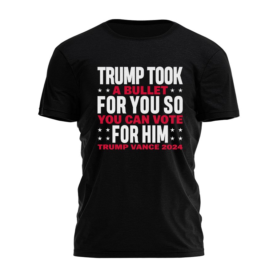 Trump Took A Bullet For You So You Can Vote For Him Tee - 2918