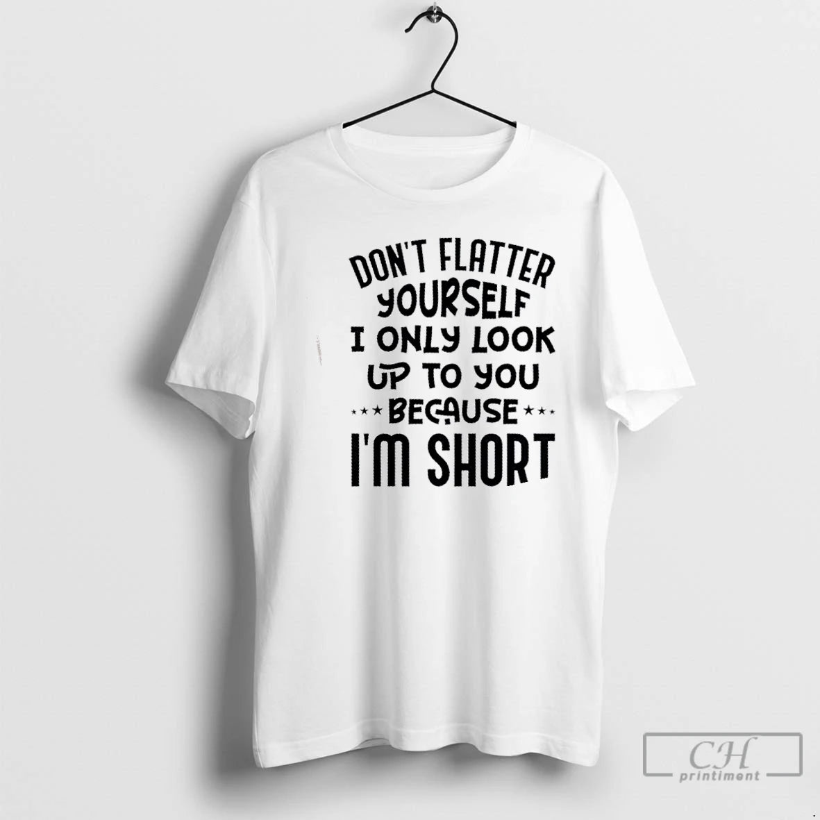 Classic Dont Flatter Yourself I Only Look Up To You Because Im Short Quote