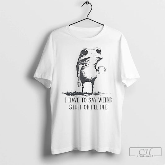 Classic Frog Coffee I Have To Say Weird Stuff Or Ill Die T Shirts