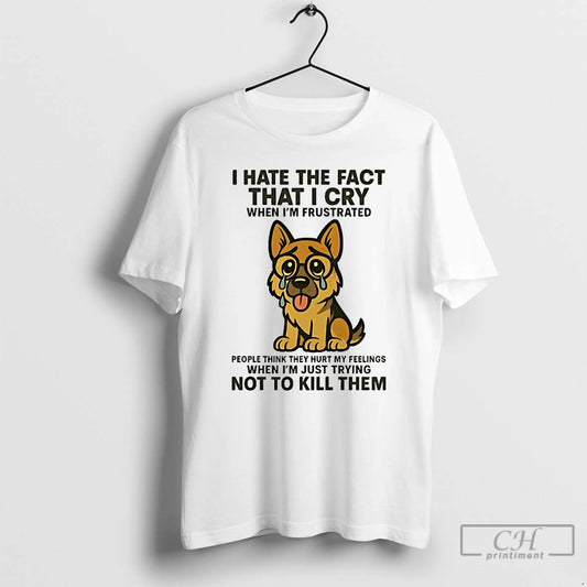 Classic German Shepherd I Hate The Fact That I Cry When Im Frustrated T Shirts