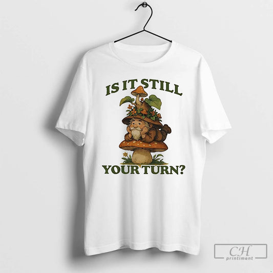 Classic Gnome Mushroom Is It Still Your Turn T Shirts