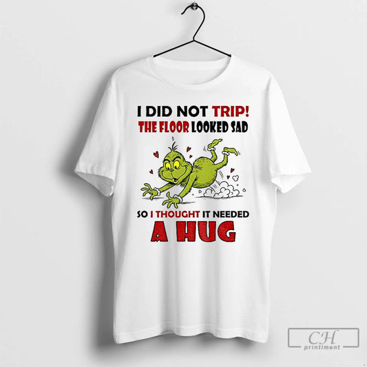 Classic Grinch Funny I Did Not Trip The Floor Looked Sad So I Thought It