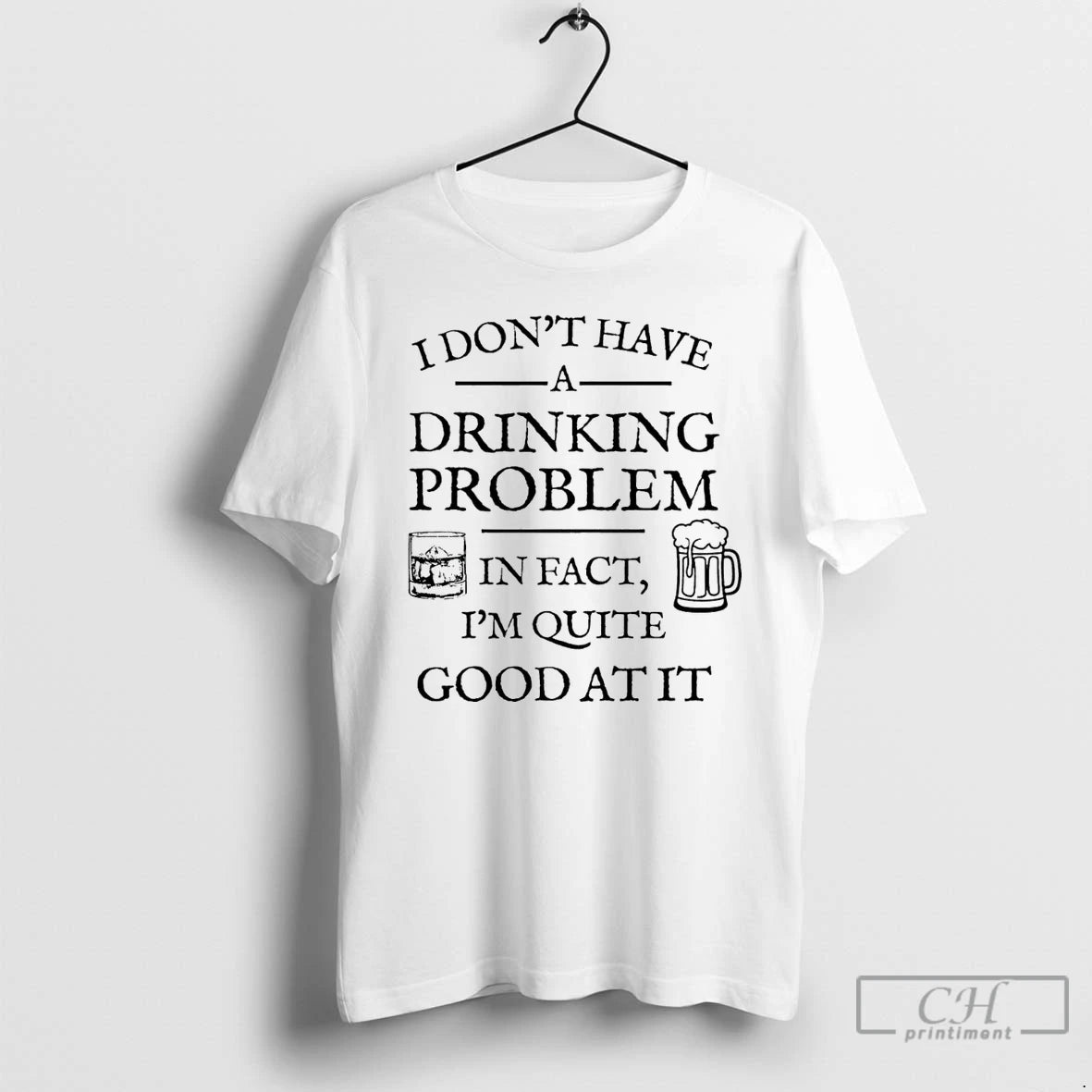 Classic I Dont Have A Drinking Problem In Fact Im Quite Good At It