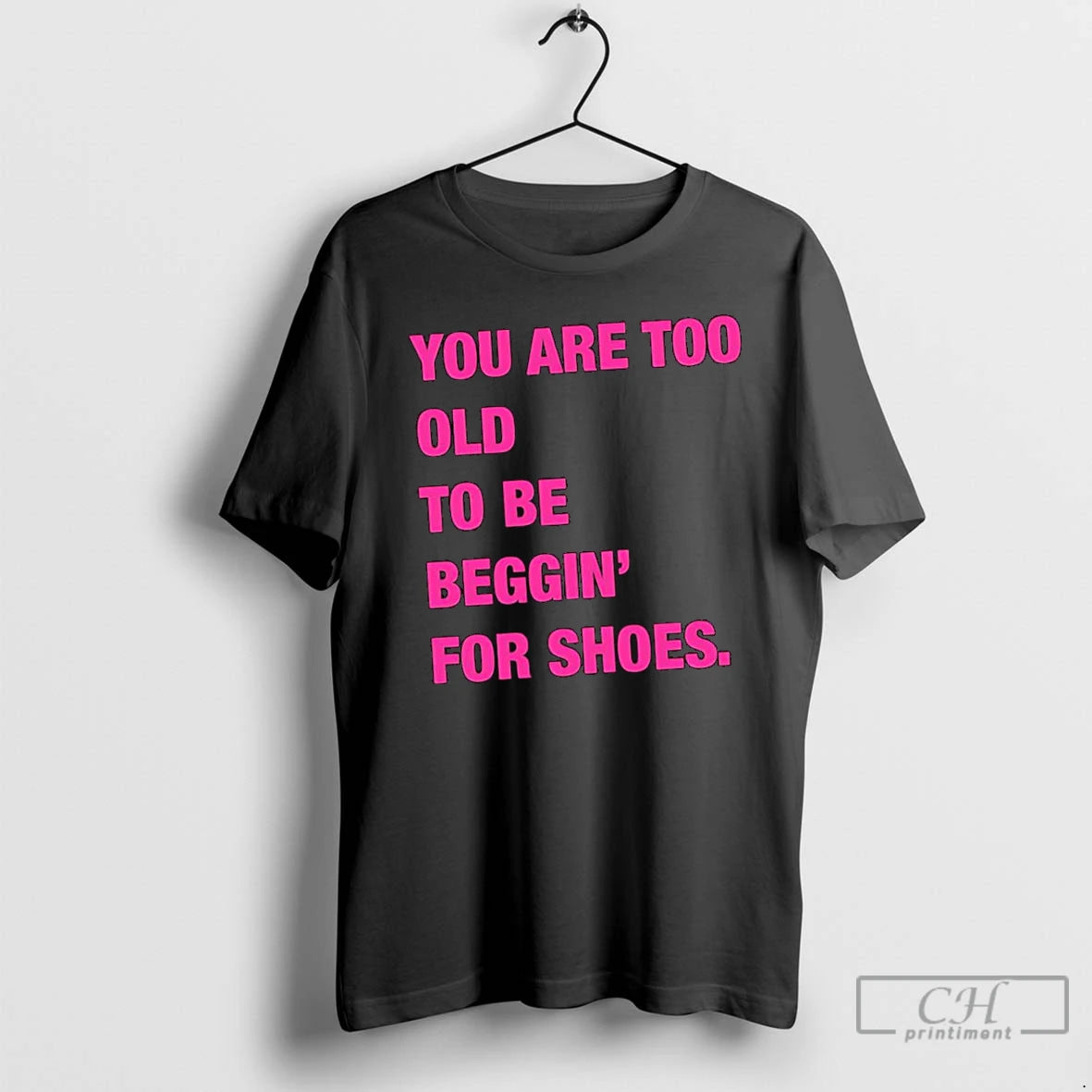 Classic You Are Too Old To Be Beggin For Shoes T Shirts