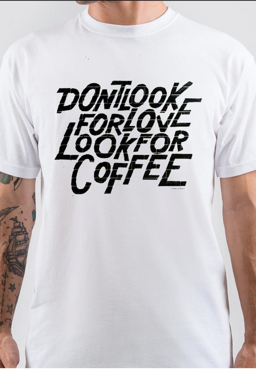 Don’t Look For Love Look For Coffee T-Shirt