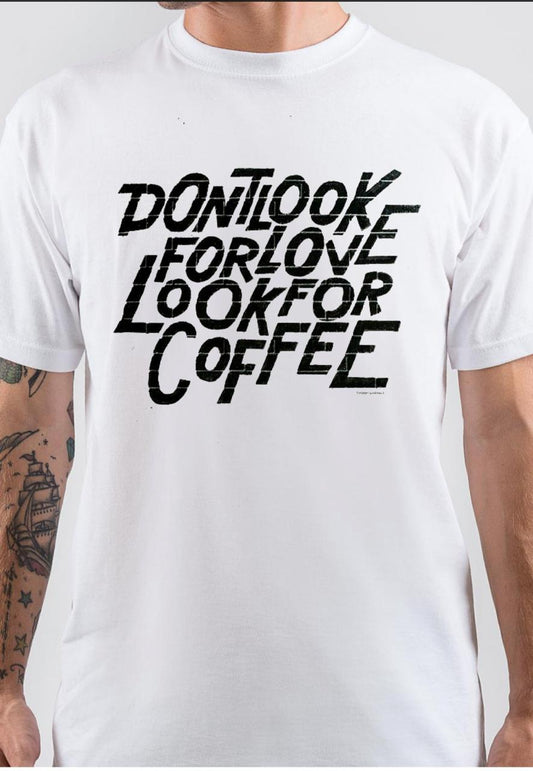 Don’t Look For Love Look For Coffee T-Shirt