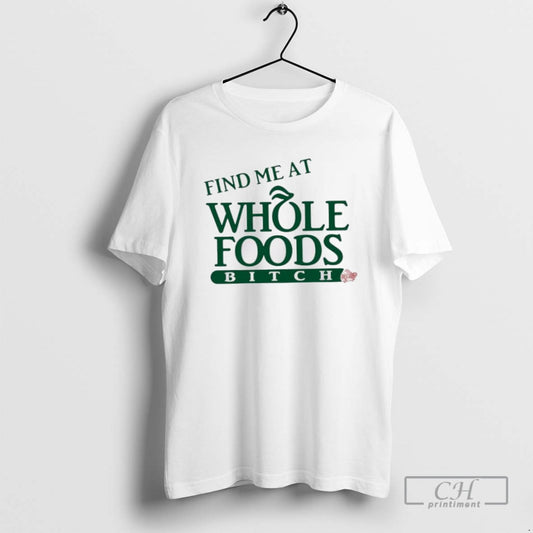 Find Me At Whole Foods Bitch T Shirts